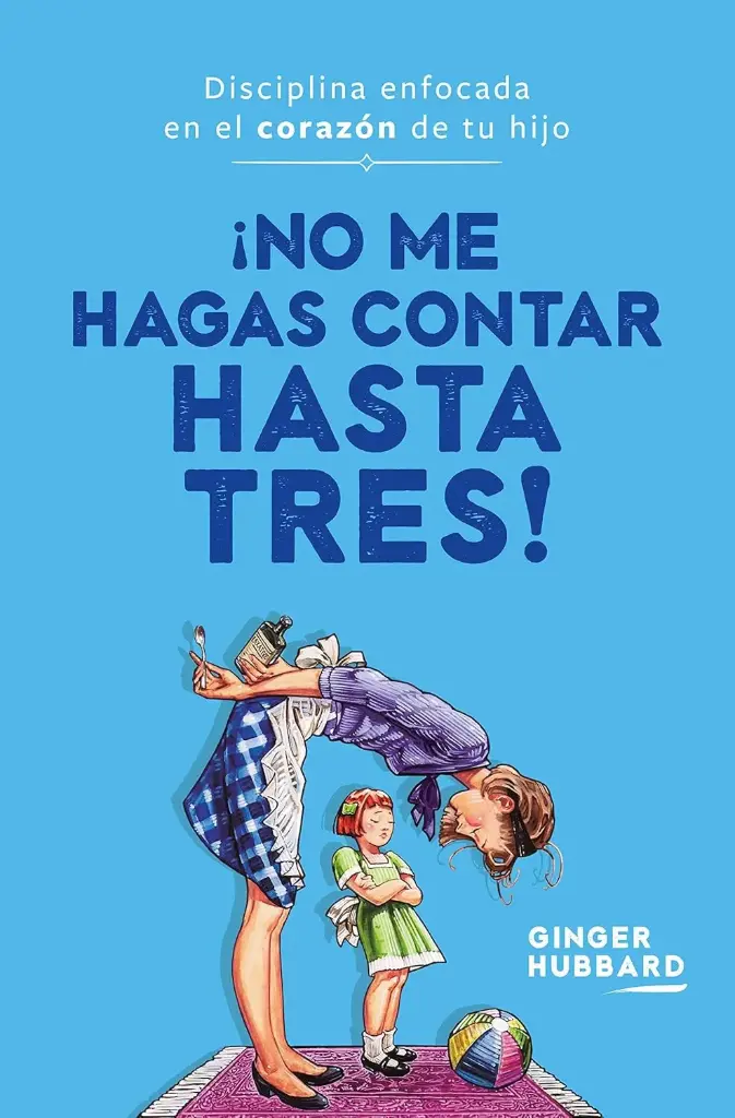 ¡No me hagas contar hasta tres!: Disciplina enfocada en el corazón de tu hijo