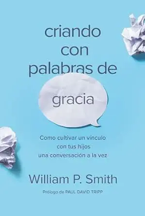 Criando con palabras de gracia: Cómo cultivar un vínculo con tus hijos una conversación a la vez