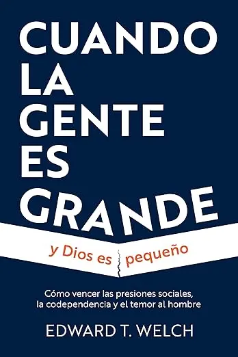 Cuando la gente es grande y Dios es pequeño: Cómo superar la presión social, la codependencia y el temor al hombre